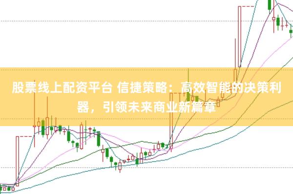 股票线上配资平台 信捷策略：高效智能的决策利器，引领未来商业新篇章