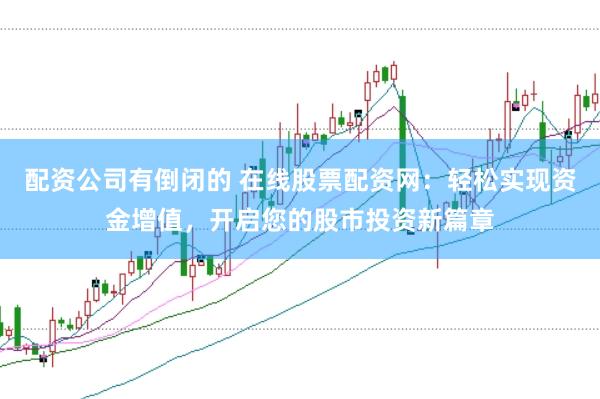 配资公司有倒闭的 在线股票配资网：轻松实现资金增值，开启您的股市投资新篇章