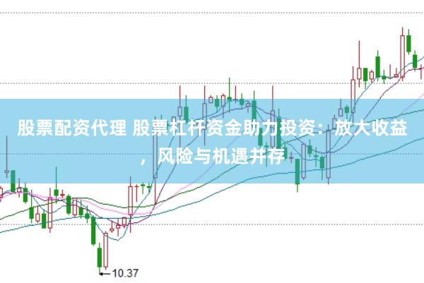 股票配资代理 股票杠杆资金助力投资:放大收益,风险与机遇并存