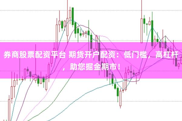 券商股票配资平台 期货开户配资：低门槛，高杠杆，助您掘金期市！