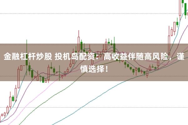 金融杠杆炒股 投机岛配资：高收益伴随高风险，谨慎选择！