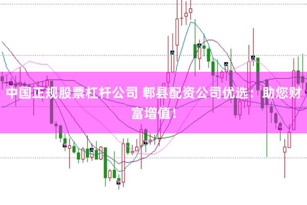 中国正规股票杠杆公司 郫县配资公司优选：助您财富增值！
