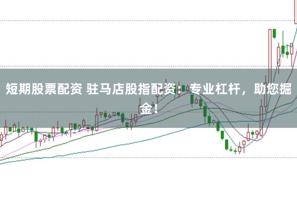短期股票配资 驻马店股指配资：专业杠杆，助您掘金！