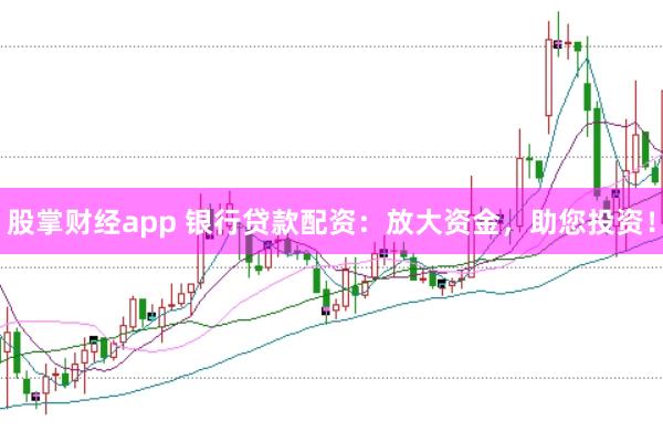 股掌财经app 银行贷款配资：放大资金，助您投资！