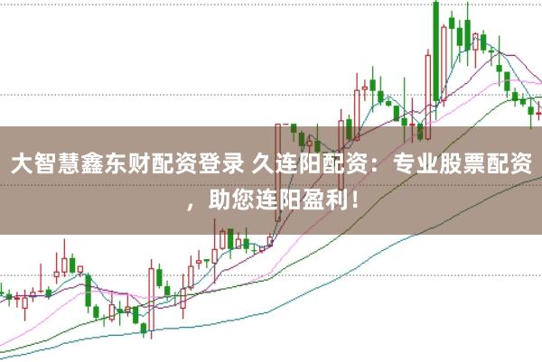 大智慧鑫东财配资登录 久连阳配资：专业股票配资，助您连阳盈利！