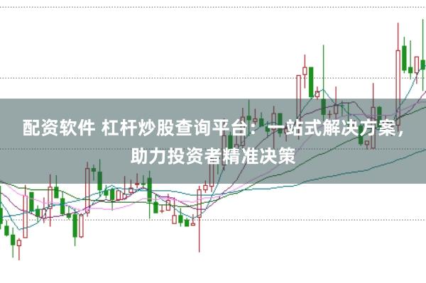 配资软件 杠杆炒股查询平台：一站式解决方案，助力投资者精准决策