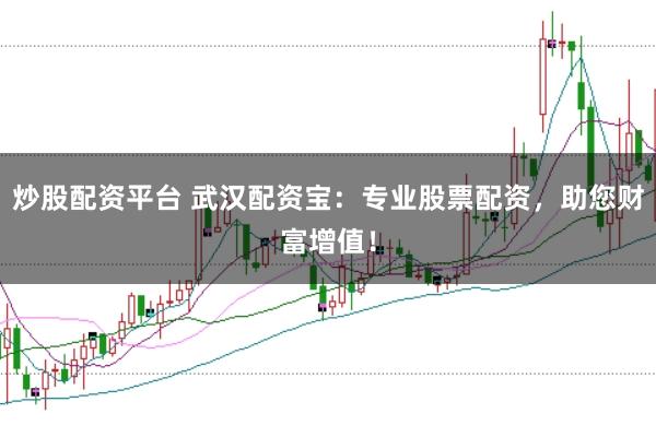 炒股配资平台 武汉配资宝：专业股票配资，助您财富增值！