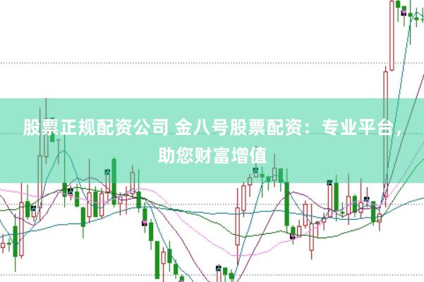 股票正规配资公司 金八号股票配资：专业平台，助您财富增值