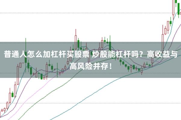 普通人怎么加杠杆买股票 炒股能杠杆吗？高收益与高风险并存！