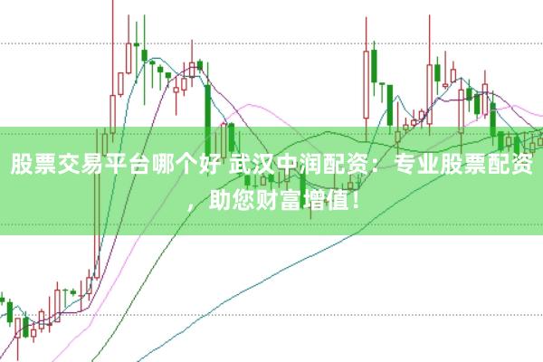 股票交易平台哪个好 武汉中润配资：专业股票配资，助您财富增值！