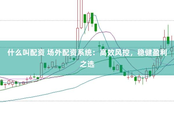 什么叫配资 场外配资系统：高效风控，稳健盈利之选
