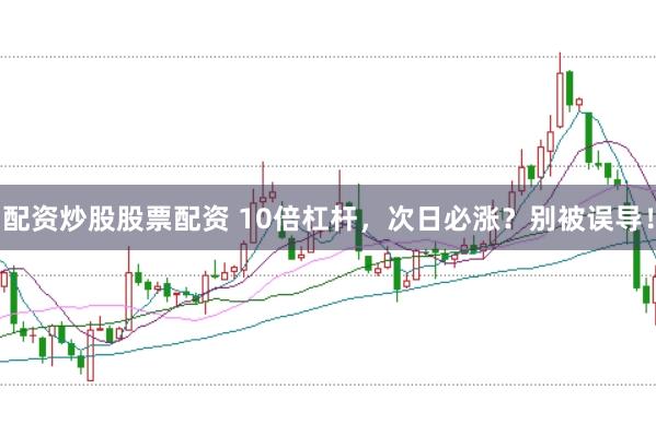 配资炒股股票配资 10倍杠杆,次日必涨?别被误导!