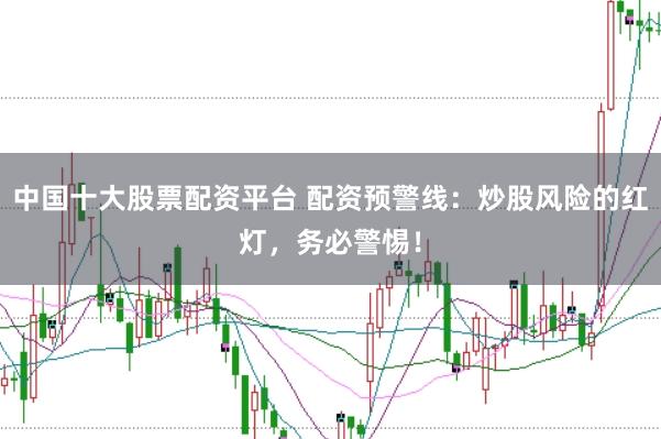 中国十大股票配资平台 配资预警线：炒股风险的红灯，务必警惕！