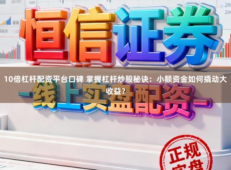 10倍杠杆配资平台口碑 掌握杠杆炒股秘诀:小额资金如何撬动大收益?