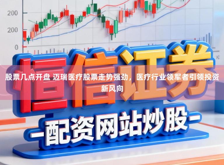 股票几点开盘 迈瑞医疗股票走势强劲，医疗行业领军者引领投资新风向