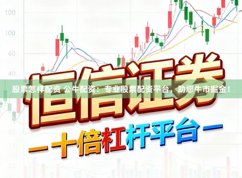 股票怎样配资 公牛配资：专业股票配资平台，助您牛市掘金！