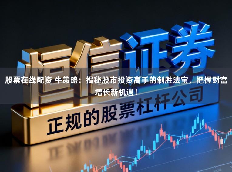 股票在线配资 牛策略：揭秘股市投资高手的制胜法宝，把握财富增长新机遇！