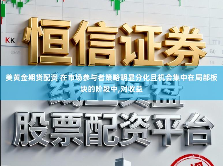 美黄金期货配资 在市场参与者策略明显分化且机会集中在局部板块的阶段中,对收益