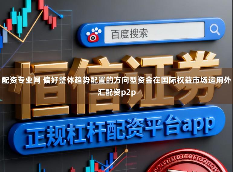 配资专业网 偏好整体趋势配置的方向型资金在国际权益市场运用外汇配资p2p