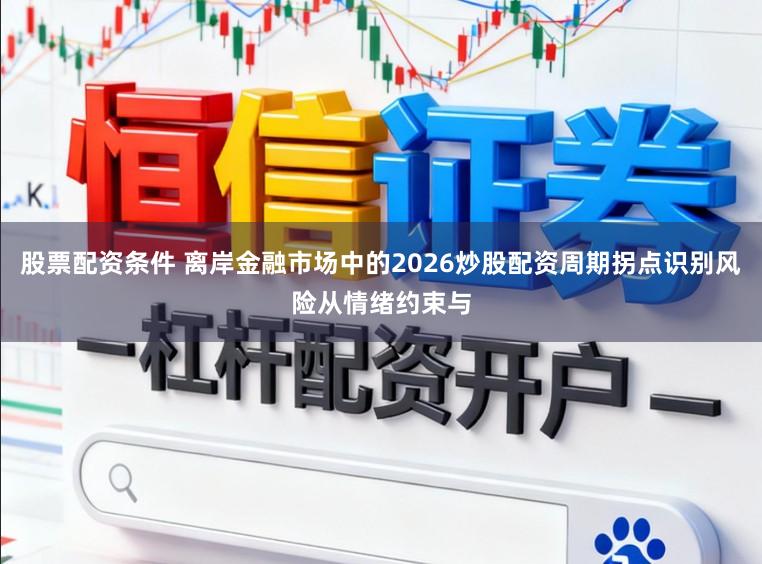 股票配资条件 离岸金融市场中的2026炒股配资周期拐点识别风险从情绪约束与