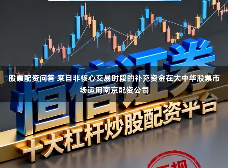 股票配资问答 来自非核心交易时段的补充资金在大中华股票市场运用南京配资公司