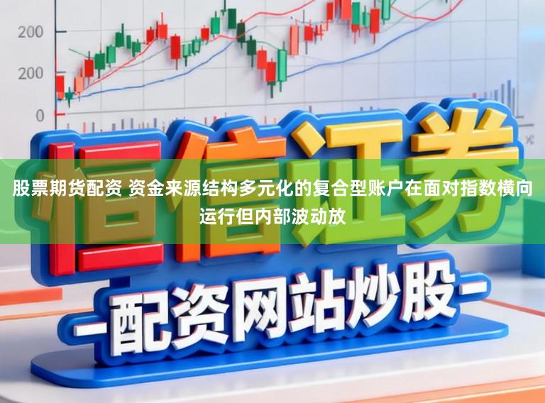股票期货配资 资金来源结构多元化的复合型账户在面对指数横向运行但内部波动放