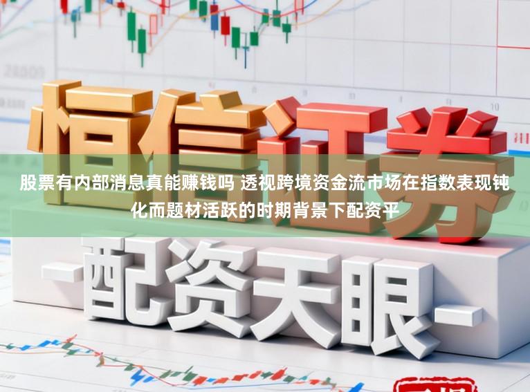 股票有内部消息真能赚钱吗 透视跨境资金流市场在指数表现钝化而题材活跃的时期背景下配资平