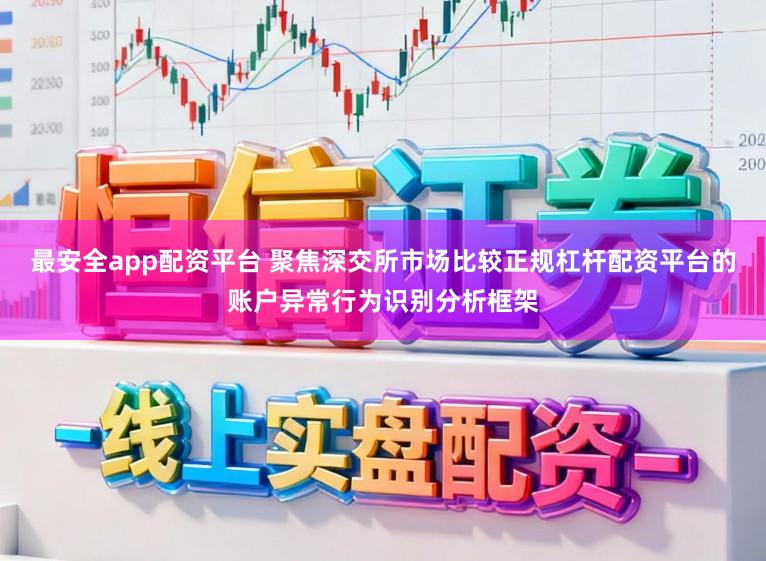 最安全app配资平台 聚焦深交所市场比较正规杠杆配资平台的账户异常行为识别分析框架