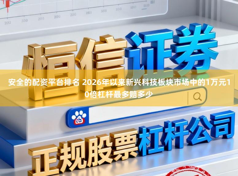 安全的配资平台排名 2026年以来新兴科技板块市场中的1万元10倍杠杆最多赔多少