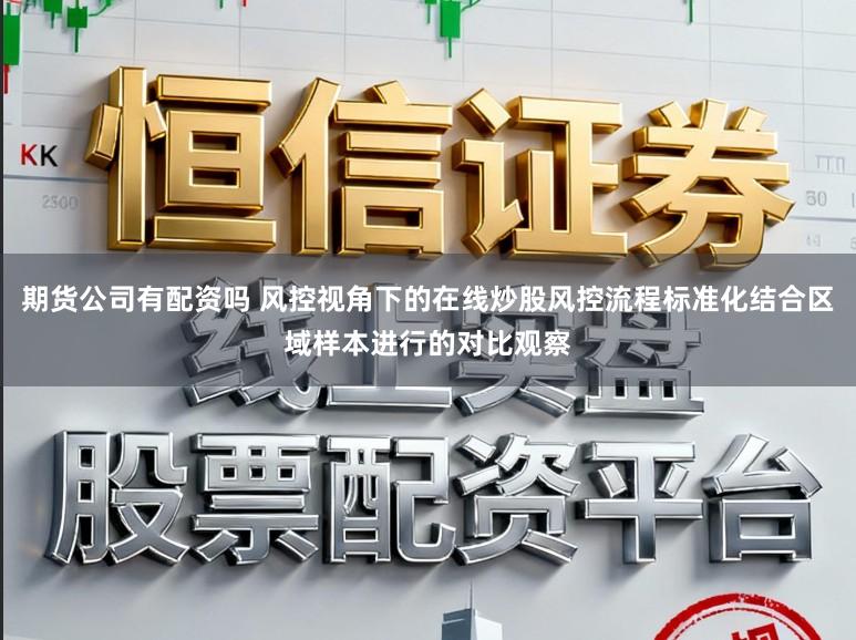 期货公司有配资吗 风控视角下的在线炒股风控流程标准化结合区域样本进行的对比观察