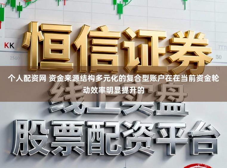 个人配资网 资金来源结构多元化的复合型账户在在当前资金轮动效率明显提升的
