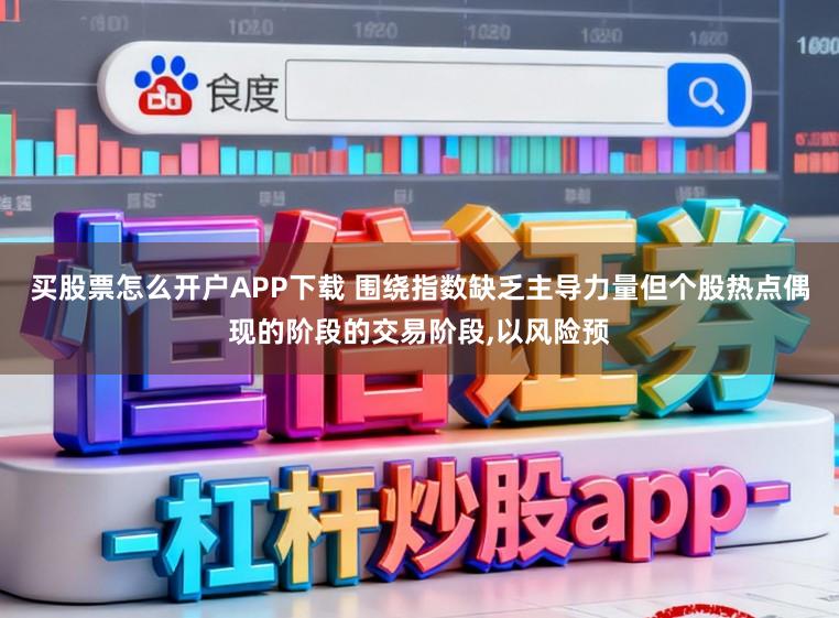 买股票怎么开户APP下载 围绕指数缺乏主导力量但个股热点偶现的阶段的交易阶段，以风险预
