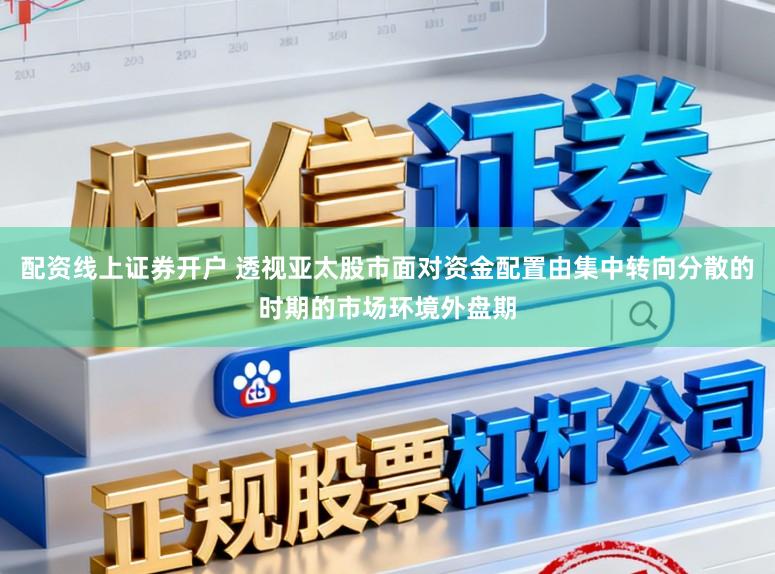 配资线上证券开户 透视亚太股市面对资金配置由集中转向分散的时期的市场环境外盘期