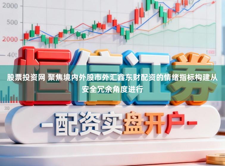 股票投资网 聚焦境内外股市外汇鑫东财配资的情绪指标构建从安全冗余角度进行