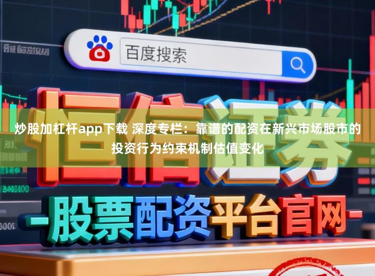炒股加杠杆app下载 深度专栏：靠谱的配资在新兴市场股市的投资行为约束机制估值变化