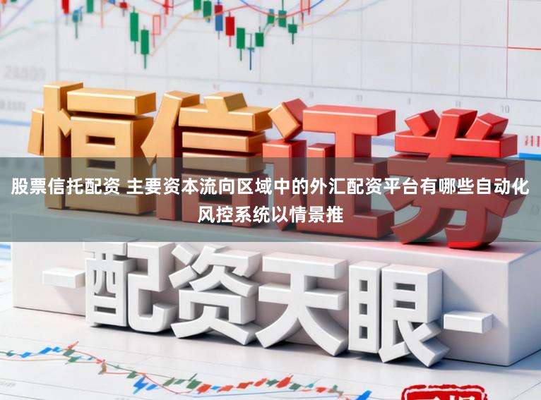 股票信托配资 主要资本流向区域中的外汇配资平台有哪些自动化风控系统以情景推
