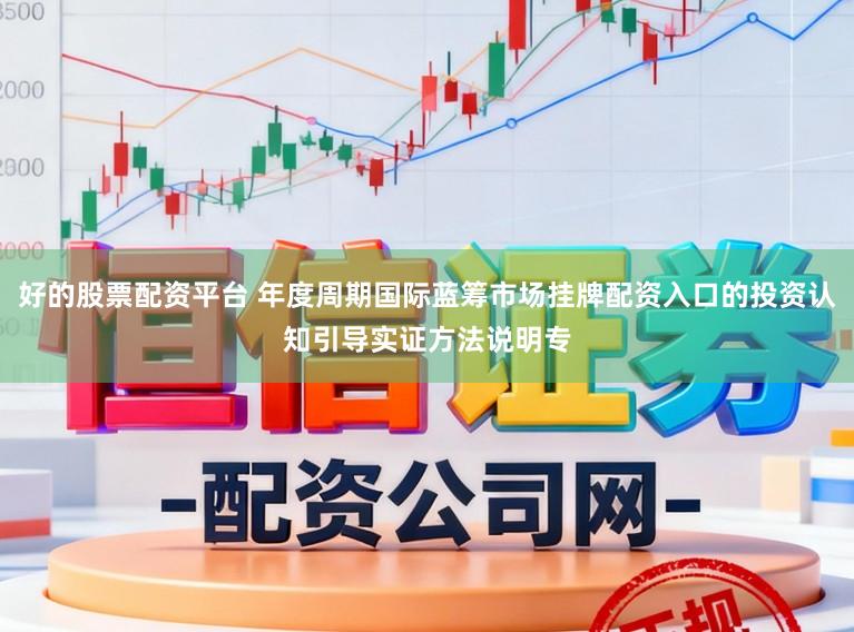 好的股票配资平台 年度周期国际蓝筹市场挂牌配资入口的投资认知引导实证方法说明专