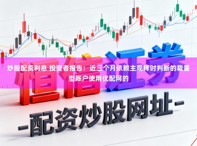 炒股配资利息 投资者报告：近三个月依赖主观择时判断的裁量型账户使用优配网的