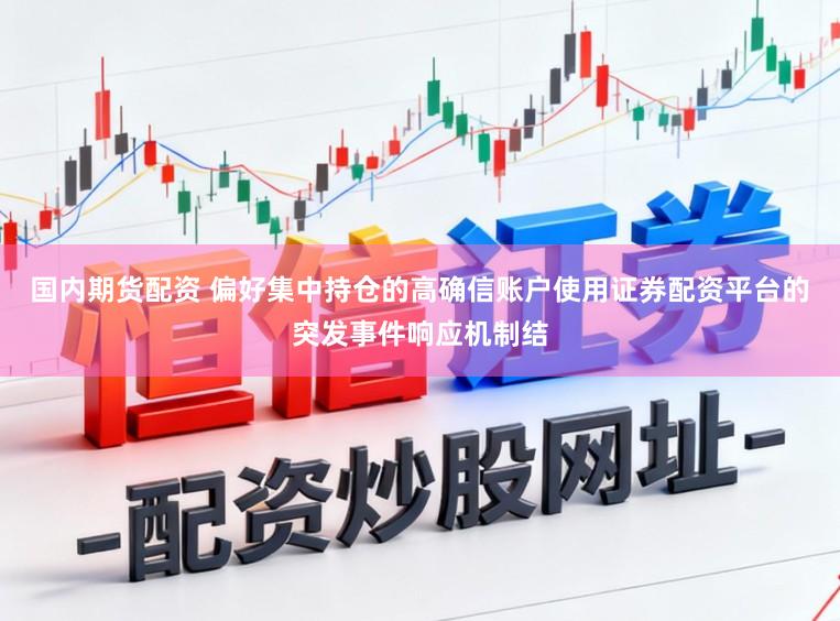 国内期货配资 偏好集中持仓的高确信账户使用证券配资平台的突发事件响应机制结