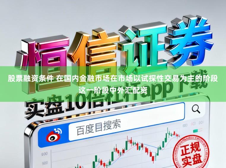 股票融资条件 在国内金融市场在市场以试探性交易为主的阶段这一阶段中外汇配资