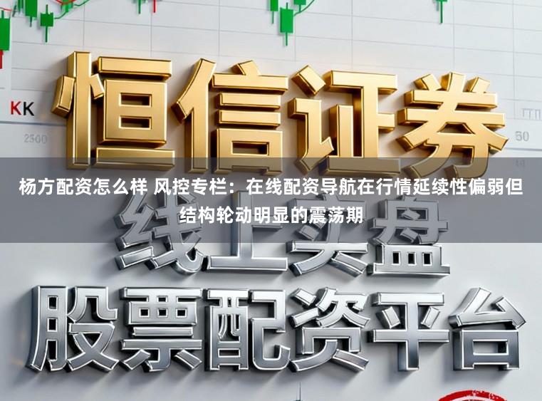 杨方配资怎么样 风控专栏：在线配资导航在行情延续性偏弱但结构轮动明显的震荡期
