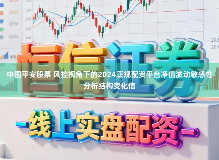 中国平安股票 风控视角下的2024正规配资平台净值波动敏感性分析结构变化信