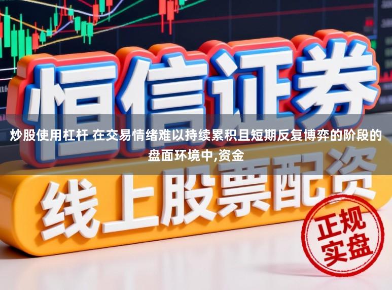 炒股使用杠杆 在交易情绪难以持续累积且短期反复博弈的阶段的盘面环境中，资金