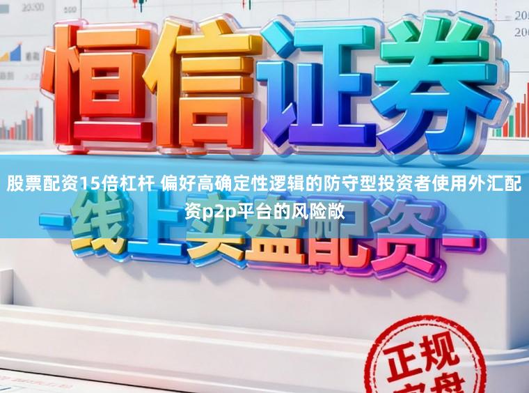 股票配资15倍杠杆 偏好高确定性逻辑的防守型投资者使用外汇配资p2p平台的风险敞