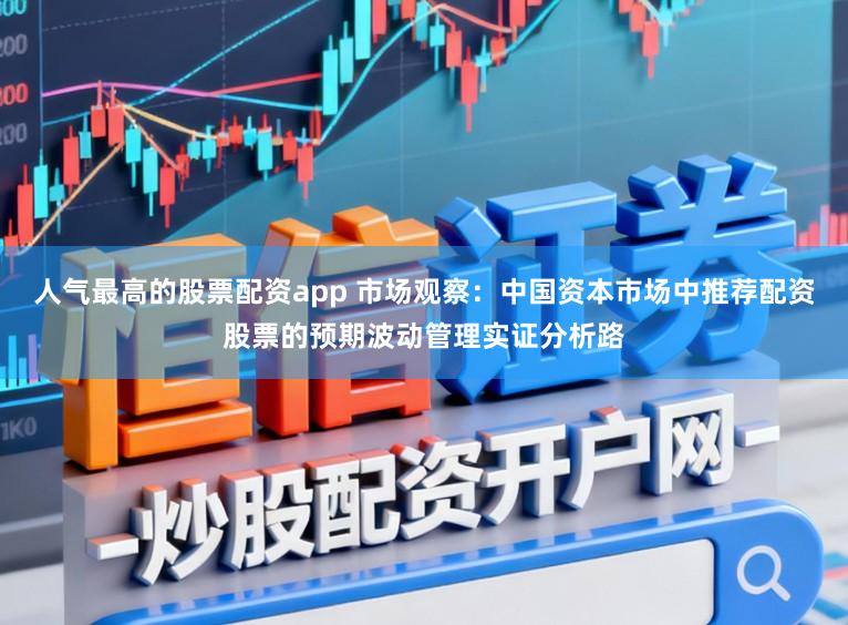 人气最高的股票配资app 市场观察：中国资本市场中推荐配资股票的预期波动管理实证分析路