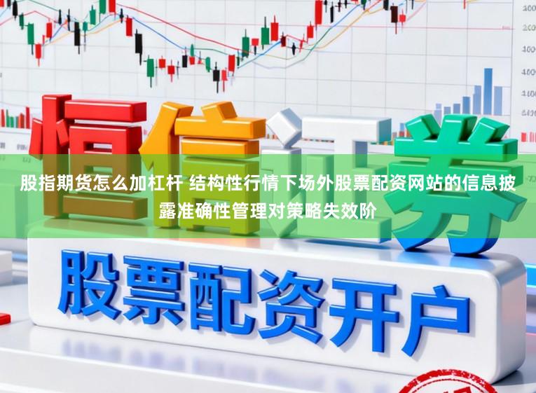 股指期货怎么加杠杆 结构性行情下场外股票配资网站的信息披露准确性管理对策略失效阶