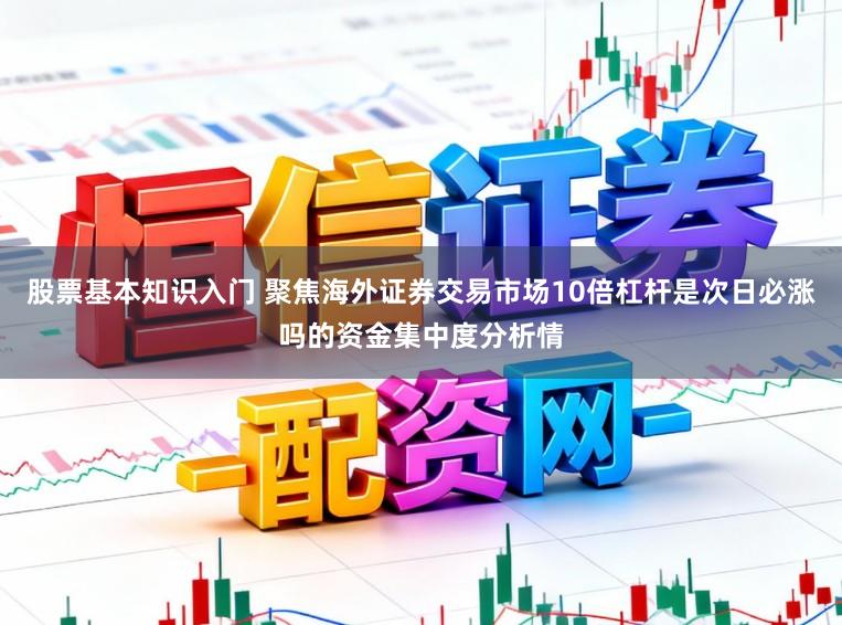 股票基本知识入门 聚焦海外证券交易市场10倍杠杆是次日必涨吗的资金集中度分析情