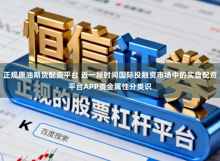 正规原油期货配资平台 近一段时间国际投融资市场中的实盘配资平台APP资金属性分类识