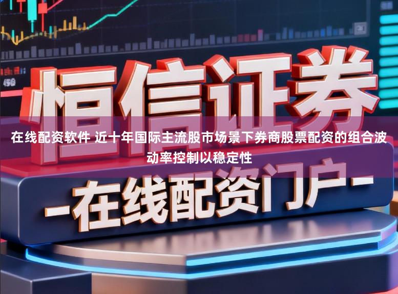 在线配资软件 近十年国际主流股市场景下券商股票配资的组合波动率控制以稳定性