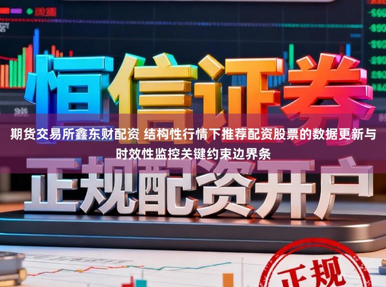 期货交易所鑫东财配资 结构性行情下推荐配资股票的数据更新与时效性监控关键约束边界条